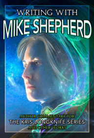 Title: Writing with Mike Shepherd: Author Commentary on the Kris Longknife Series & Other Writings, Author: Mike Shepherd