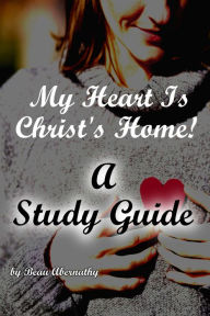 Title: My Heart Is Christ's Home! A Study Guide, Author: Beau Abernathy