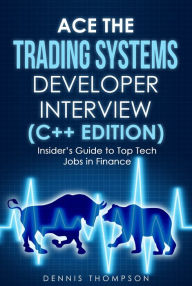 Title: Ace the Trading Systems Developer Interview (C++ Edition) : Insider's Guide to Top Tech Jobs in Finance, Author: Dennis Thompson Sr