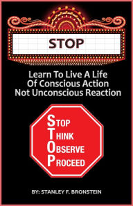 Title: Stop: Learn To Live A Life Of Conscious Action, Not Unconscious Reaction, Author: Stanley Bronstein