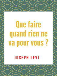 Title: Que Faire Quand Rien Ne Va Pour Vous, Author: Joseph Levi