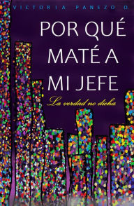 Title: Por Qué Maté A Mi Jefe: La Verdad No Dicha, Author: Victoria Panezo Ortiz