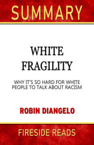 Title: Summary of White Fragility: Why It's So Hard for White People to Talk About Racism by Robin DiAngelo (Fireside Reads), Author: Fireside Reads