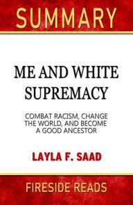 Title: Summary of Me and White Supremacy: Combat Racism, Change the World, and Become a Good Ancestor by Layla F. Saad (Fireside Reads), Author: Fireside Reads