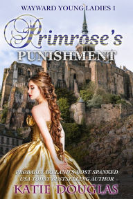 Title: Primrose's Punishment: Wayward Young Ladies 1, Author: Katie Douglas