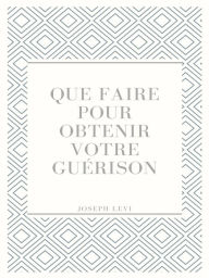 Title: Que Faire Pour Obtenir Votre Guérison, Author: Joseph Levi