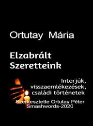 Title: Ortutay Mária Elzabrált Szeretteink Interjúk, Visszaemlékezések, Családi történetek Szerkesztette Ortutay Péter, Author: Ortutay Peter