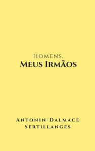 Title: Homens, Meus Irmãos, Author: Antonin-Dalmace Sertillanges
