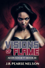 Title: Visions of Flame (Aeon Society, #3), Author: J.R. Pearse Nelson