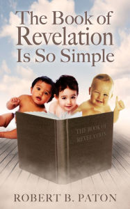 Title: The Book of Revelation Is So Simple, Author: Robert B. Paton