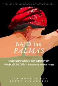 Title: Bajo las Palmas: Sobreviviendo en los campos de trabajos de Cuba, Author: Betty Viamontes