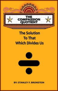 Title: The Compassion Quotient: The Solution To That Which Divides Us, Author: Stanley Bronstein