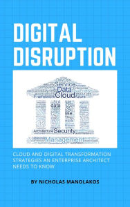 Title: Digital Disruption: Cloud and Digital Transformation Strategies an Enterprise Architect Needs To Know, Author: Nicholas Manolakos