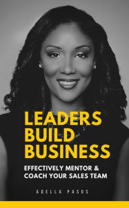 Title: Leaders Build Business: Effectively Mentor and Coach Your Sales Team, Author: Adella Pasos
