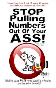 Title: Stop Pulling Numbers Out of Your A$$: What the Actual Facts Reveal about Life in America and the Rest of the World!, Author: Walt F.J. Goodridge