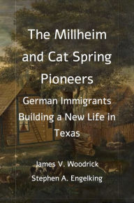 Title: The Millheim and Cat Spring Pioneers: German Immigrants Building a New Life in Texas, Author: James V. Woodrick
