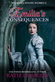 Title: Emilia's Consequences (Wayward Young Ladies 2), Author: Katie Douglas