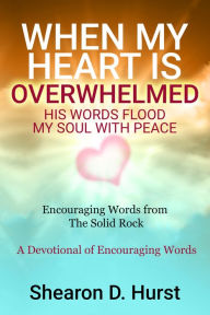 Title: When My Heart Is Overwhelmed: His Words Flood My Soul With Peace, Author: Shearon Hurst