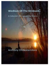 Title: Wedlock Of The Drinkard: A Collection Of Inspirational Poems, Author: Anthony Oluwatamilore