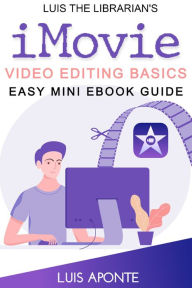 Title: iMovie Video Editing Basics: Easy Mini eBook Guide, Author: Luis Aponte