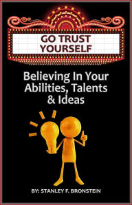 Title: Go Trust Yourself: Believe In Your Abilities, Talents & Ideas, Author: Stanley Bronstein