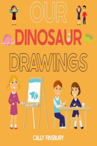 Title: Our Dinosaur Drawings, Author: Cally Finsbury