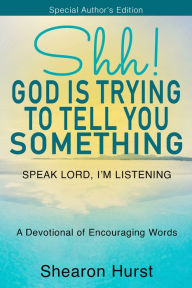 Title: Shh! God Is Trying to Tell You Something: Speak Lord, I'm Listening, Author: Shearon Hurst
