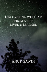 Title: Discovering 'Who I Am': From A Life Lived And Learned, Author: Anup Gawdi