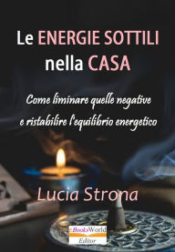 Title: Le energie sottili nella casa Come eliminare quelle negative e ristabilire l'equilibrio energetico, Author: Lucia Strona