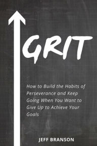 Title: Grit: How to Build the Habits of Perseverance and Keep Going When You Want to Give Up to Achieve Your Goals, Author: Jeff Branson