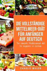 Title: Die vollständige Mittelmeer-Diät für Anfänger auf Deutsch/ The complete Mediterranean diet for beginners in German, Author: Charlie Mason