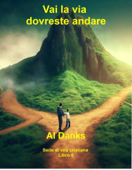 Title: Vai la via dovreste andare (Serie di vita cristiana, #6), Author: Al Danks