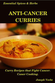 Title: Anti-Cancer Curries: Curry Recipes that Fight Cancer. Cancer Cooking (Essential Spices and Herbs, #10), Author: Joseph Veebe