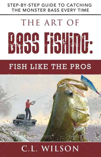 The Art of Bass Fishing: Fish Like the Pros by C. L. Wilson, eBook