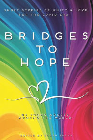 Title: Bridges to hope: Short stories of unity & love for the COVID era from young adults around the world, Author: Robyn Evans