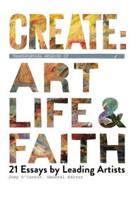 Title: Create: Transforming Stories of Art, Life & Faith, Author: Joey O'Connor