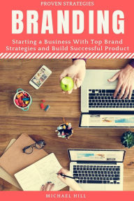Title: Branding: Starting a Business with Top Brand Strategies and Build Successful Product, Author: Michael Hill