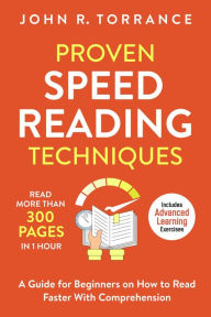Title: Proven Speed Reading Techniques: Read More Than 300 Pages in 1 Hour. A Guide for Beginners on How to Read Faster With Comprehension (Includes Advanced Learning Exercises), Author: John R. Torrance