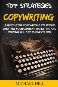 Title: Copywriting: Learn the Top Copywriting Strategies and Take Your Content Marketing and Writing Skills to the Next Level, Author: Michael Hill