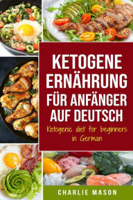 Title: Ketogene Ernährung für Anfänger auf Deutsch/ Ketogenic diet for beginners in German, Author: Charlie Mason