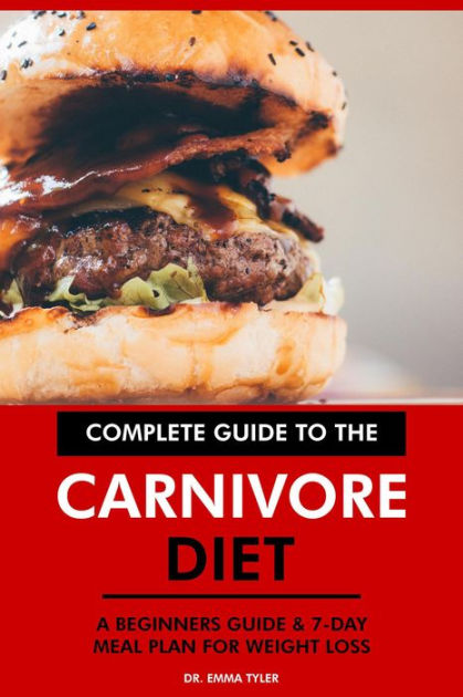 Complete Guide To The Carnivore Diet A Beginners Guide And 7 Day Meal Plan For Weight Loss By Dr