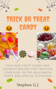 Title: Trick or Treat Candy: Easy and tasty Candy and Gummies Recipes for Treating Your Kids in the Halloween Party and Special Occasions, Author: Stephen G.J.