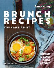 Title: Amazing Brunch Recipes You Can't Resist: Brunch Recipes for A Lazy Day, Author: Ida Smith