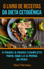 O Livro De Receitas Da Dieta Cetogênica: O Passo A Passo Completo Para Guiá-lo À Perda De Peso