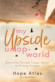 Title: My Upside-Down World: Journaling Through Unique Quotes & Writing Prompts, Author: Hope Atlas