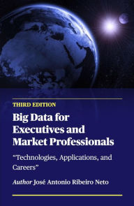 Title: Big Data for Executives and Market Professionals - Third Edition, Author: Jose Antonio Ribeiro Neto
