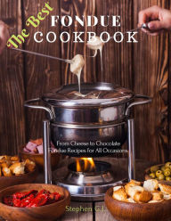 Title: The Best Fondue Cookbook: From Cheese to Chocolate Fondue Recipes for All Occasions, Author: Stephen G.J.