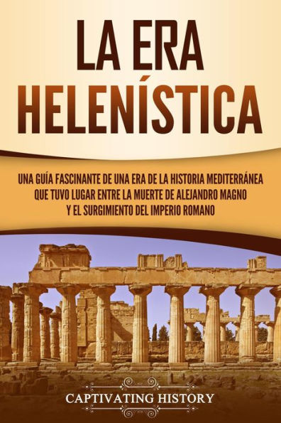 La Era Helenística Una Guía Fascinante de una Era de la Historia Mediterránea Que Tuvo Lugar Entre la Muerte de Alejandro Magno y el Surgimiento del Imperio Romano