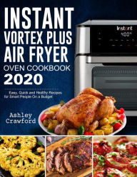 Title: Instant Vortex Plus Air Fryer Oven Cookbook 2020: Easy, Quick and Healthy Recipes for Smart People On a Budget, Author: Mark Smith