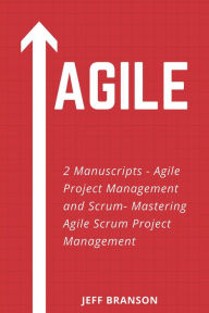 Title: Agile: 2 Manuscripts- Agile Project Management and Scrum- Mastering Agile Scrum Project Management, Author: Jeff Branson